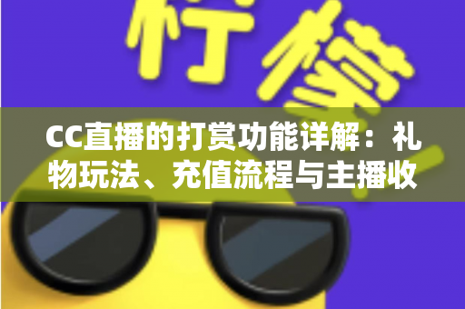 CC直播的打赏功能详解:礼物玩法、充值流程与主播收益一站式全解析 CC直播的打赏功能详解:礼物玩法、充值流程与主播收益一站式全解析