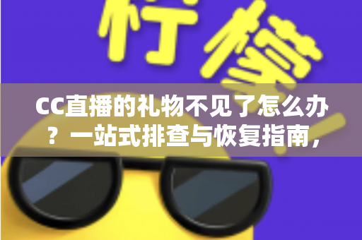 CC直播的礼物不见了怎么办？一站式排查与恢复指南，助您快速找回心爱礼物