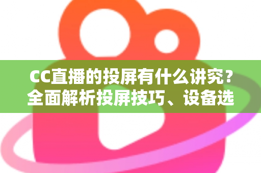 CC直播的投屏有什么讲究?全面解析投屏技巧、设备选择与避坑指南,助你畅享高清流畅的大屏直播体验 CC直播的投屏有什么讲究?全面解析投屏技巧、设备选择与避坑指南,助你畅享高清流畅的大屏直播体验