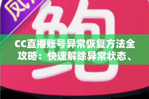 CC直播账号异常恢复方法全攻略:快速解除异常状态、找回正常使用的实用指南 CC直播账号异常恢复方法全攻略:快速解除异常状态、找回正常使用的实用指南