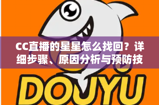 CC直播的星星怎么找回？详细步骤、原因分析与预防技巧全指南