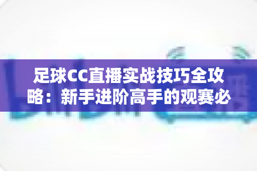 足球CC直播实战技巧全攻略:新手进阶高手的观赛必备指南 足球CC直播实战技巧全攻略:新手进阶高手的观赛必备指南