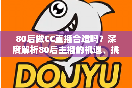 80后做CC直播合适吗？深度解析80后主播的机遇、挑战与成功攻略