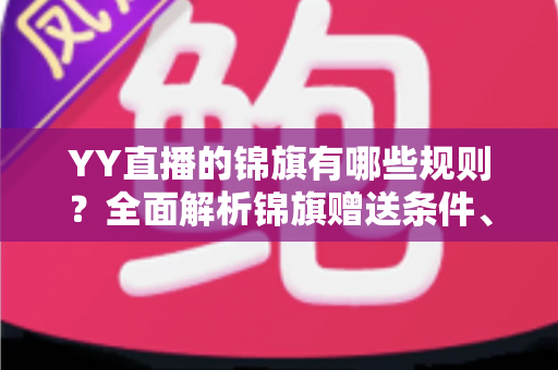 YY直播的锦旗有哪些规则？全面解析锦旗赠送条件、展示方式与常见问题