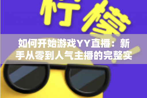 如何开始游戏YY直播：新手从零到人气主播的完整实战指南