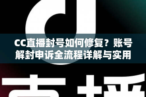 CC直播封号如何修复？账号解封申诉全流程详解与实用指南