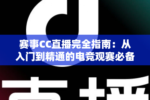 赛事CC直播完全指南：从入门到精通的电竞观赛必备攻略