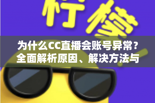 为什么CC直播会账号异常？全面解析原因、解决方法与预防指南