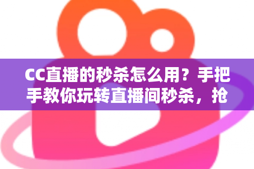 CC直播的秒杀怎么用?手把手教你玩转直播间秒杀,抢购优惠不迷路 CC直播的秒杀怎么用?手把手教你玩转直播间秒杀,抢购优惠不迷路
