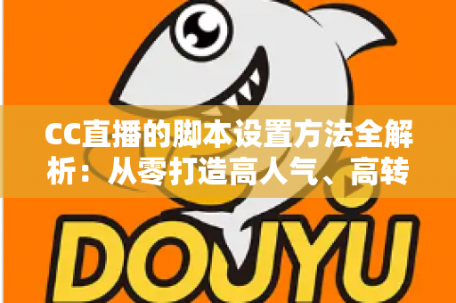 CC直播的脚本设置方法全解析:从零打造高人气、高转化直播流程的实用指南 CC直播的脚本设置方法全解析:从零打造高人气、高转化直播流程的实用指南