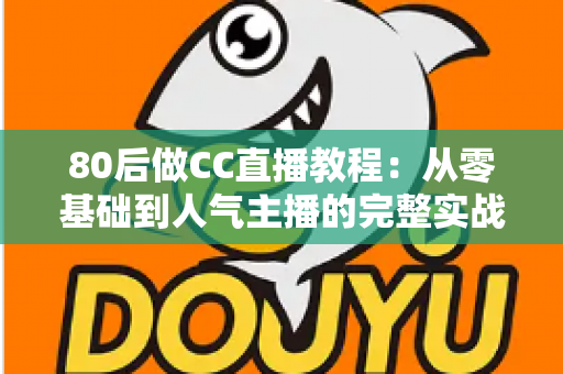 80后做CC直播教程：从零基础到人气主播的完整实战指南，助中年人抓住直播风口实现副业变现
