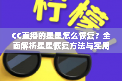 CC直播的星星怎么恢复？全面解析星星恢复方法与实用维护技巧