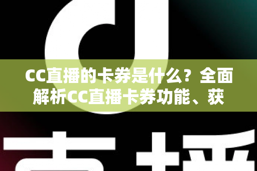 CC直播的卡券是什么?全面解析CC直播卡券功能、获取方式与使用技巧 CC直播的卡券是什么?全面解析CC直播卡券功能、获取方式与使用技巧