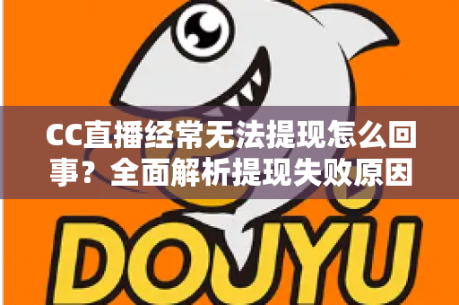 CC直播经常无法提现怎么回事?全面解析提现失败原因与实用解决方案 CC直播经常无法提现怎么回事?全面解析提现失败原因与实用解决方案
