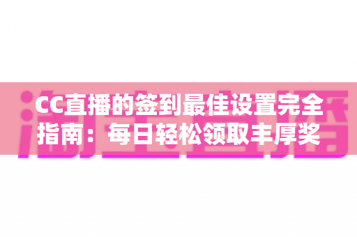 CC直播的签到最佳设置完全指南:每日轻松领取丰厚奖励的实用技巧 CC直播的签到最佳设置完全指南:每日轻松领取丰厚奖励的实用技巧