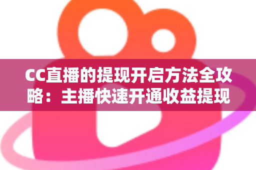 CC直播的提现开启方法全攻略:主播快速开通收益提现、轻松实现变现的完整指南 CC直播的提现开启方法全攻略:主播快速开通收益提现、轻松实现变现的完整指南
