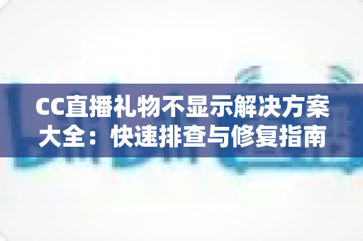 CC直播礼物不显示解决方案大全：快速排查与修复指南，轻松找回你的礼物特效