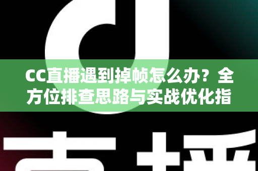 CC直播遇到掉帧怎么办?全方位排查思路与实战优化指南,让直播画面丝般顺滑不卡顿 CC直播遇到掉帧怎么办?全方位排查思路与实战优化指南,让直播画面丝般顺滑不卡顿
