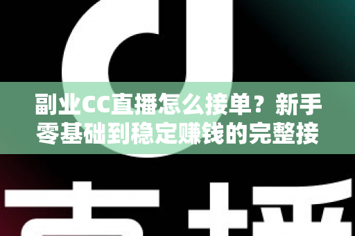 副业CC直播怎么接单?新手零基础到稳定赚钱的完整接单实战指南 副业CC直播怎么接单?新手零基础到稳定赚钱的完整接单实战指南