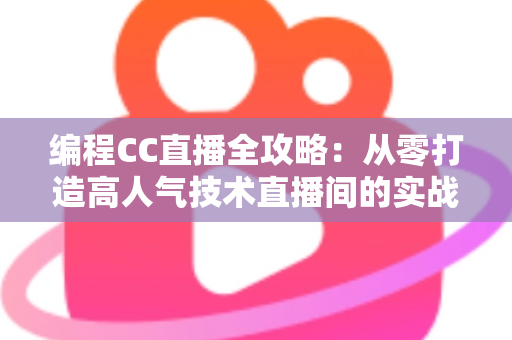 编程CC直播全攻略:从零打造高人气技术直播间的实战秘籍 编程CC直播全攻略:从零打造高人气技术直播间的实战秘籍