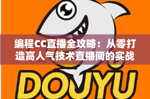 编程CC直播全攻略:从零打造高人气技术直播间的实战秘籍 编程CC直播全攻略:从零打造高人气技术直播间的实战秘籍