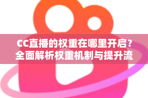 CC直播的权重在哪里开启?全面解析权重机制与提升流量的实战攻略 CC直播的权重在哪里开启?全面解析权重机制与提升流量的实战攻略
