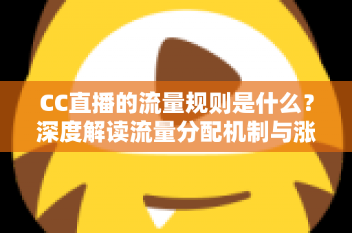 CC直播的流量规则是什么?深度解读流量分配机制与涨粉变现全攻略 CC直播的流量规则是什么?深度解读流量分配机制与涨粉变现全攻略