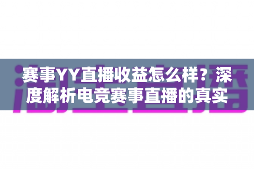 赛事YY直播收益怎么样?深度解析电竞赛事直播的真实收入、变现途径与赚钱技巧 赛事YY直播收益怎么样?深度解析电竞赛事直播的真实收入、变现途径与赚钱技巧