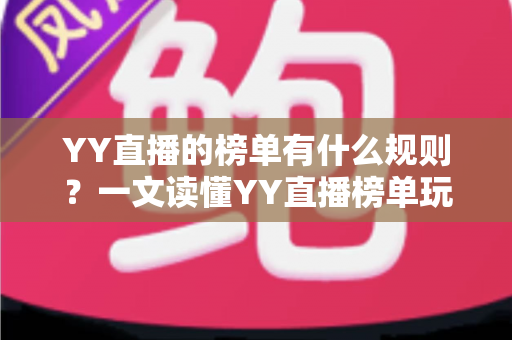 YY直播的榜单有什么规则？一文读懂YY直播榜单玩法、积分机制与上榜技巧全攻略