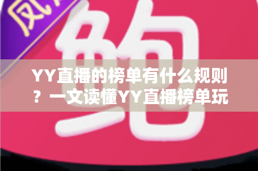 YY直播的榜单有什么规则？一文读懂YY直播榜单玩法、积分机制与上榜技巧全攻略