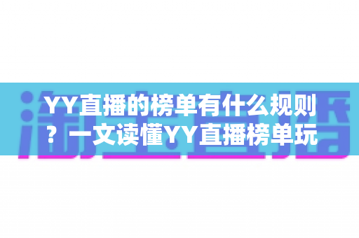 YY直播的榜单有什么规则？一文读懂YY直播榜单玩法、积分机制与上榜技巧全攻略