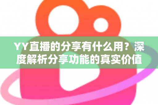 YY直播的分享有什么用？深度解析分享功能的真实价值与运营技巧