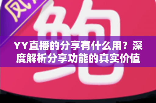 YY直播的分享有什么用？深度解析分享功能的真实价值与运营技巧