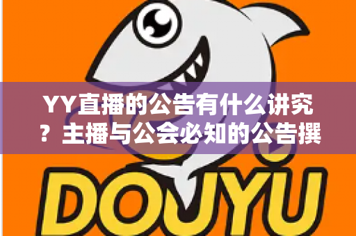 YY直播的公告有什么讲究?主播与公会必知的公告撰写规范与实用技巧全解析 YY直播的公告有什么讲究?主播与公会必知的公告撰写规范与实用技巧全解析