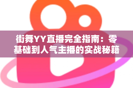 街舞YY直播完全指南:零基础到人气主播的实战秘籍 街舞YY直播完全指南:零基础到人气主播的实战秘籍