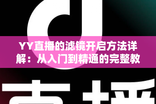 YY直播的滤镜开启方法详解：从入门到精通的完整教程