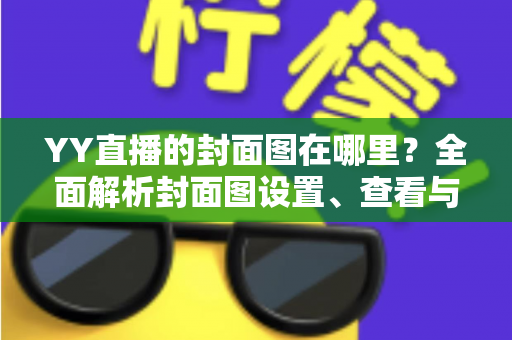 YY直播的封面图在哪里？全面解析封面图设置、查看与优化指南