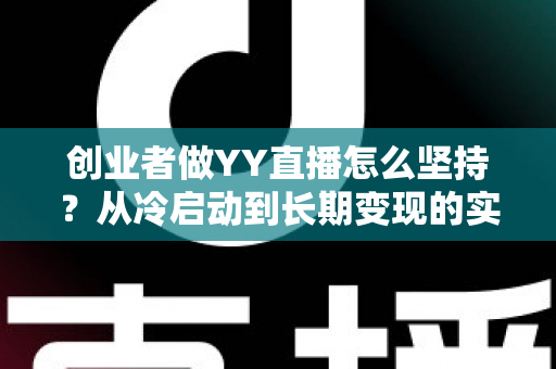 创业者做YY直播怎么坚持?从冷启动到长期变现的实战生存指南 创业者做YY直播怎么坚持?从冷启动到长期变现的实战生存指南