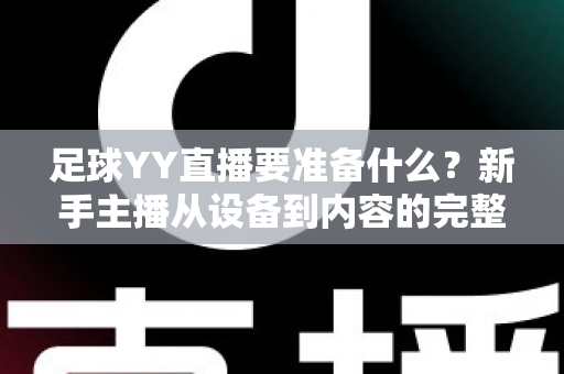 足球YY直播要准备什么?新手主播从设备到内容的完整开播指南 足球YY直播要准备什么?新手主播从设备到内容的完整开播指南