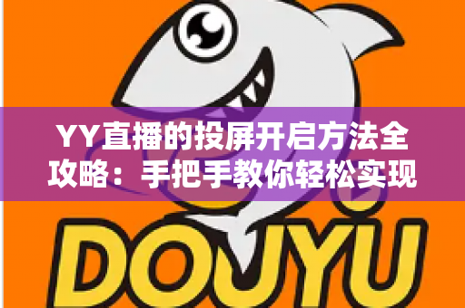 YY直播的投屏开启方法全攻略：手把手教你轻松实现大屏观看体验