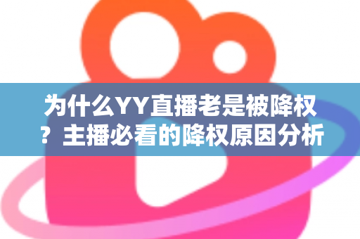 为什么YY直播老是被降权?主播必看的降权原因分析与恢复全攻略 为什么YY直播老是被降权?主播必看的降权原因分析与恢复全攻略