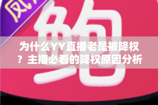 为什么YY直播老是被降权?主播必看的降权原因分析与恢复全攻略 为什么YY直播老是被降权?主播必看的降权原因分析与恢复全攻略