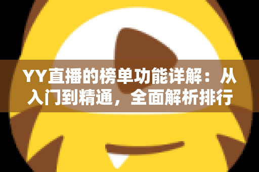 YY直播的榜单功能详解：从入门到精通，全面解析排行玩法与运营技巧