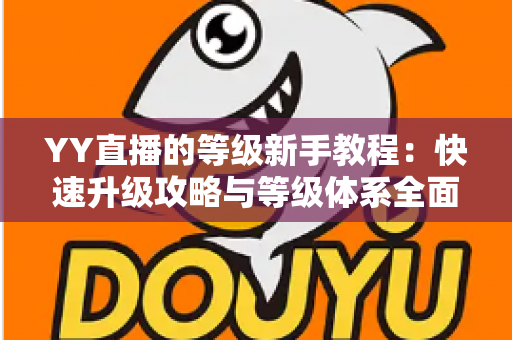 YY直播的等级新手教程：快速升级攻略与等级体系全面解析指南