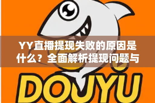 YY直播提现失败的原因是什么?全面解析提现问题与高效解决办法 YY直播提现失败的原因是什么?全面解析提现问题与高效解决办法