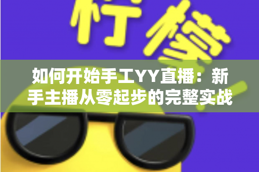 如何开始手工YY直播:新手主播从零起步的完整实战指南 如何开始手工YY直播:新手主播从零起步的完整实战指南