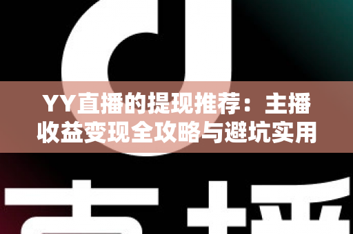YY直播的提现推荐：主播收益变现全攻略与避坑实用指南