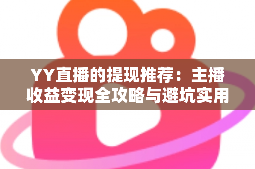 YY直播的提现推荐：主播收益变现全攻略与避坑实用指南