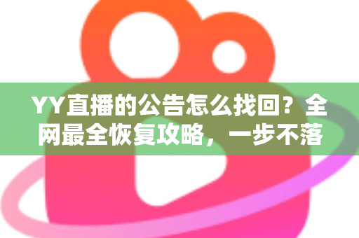 YY直播的公告怎么找回?全网最全恢复攻略,一步不落找回错过的公告内容 YY直播的公告怎么找回?全网最全恢复攻略,一步不落找回错过的公告内容