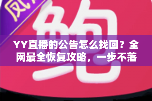 YY直播的公告怎么找回?全网最全恢复攻略,一步不落找回错过的公告内容 YY直播的公告怎么找回?全网最全恢复攻略,一步不落找回错过的公告内容